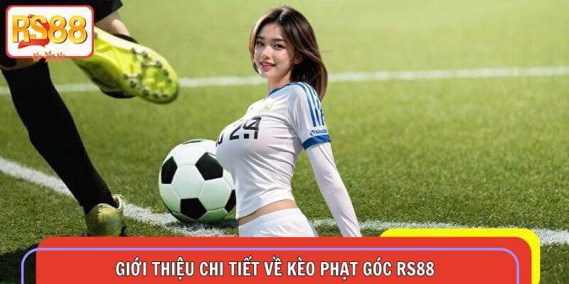 Giới thiệu tổng quan về hình thức kèo phạt góc và những điểm khác biệt