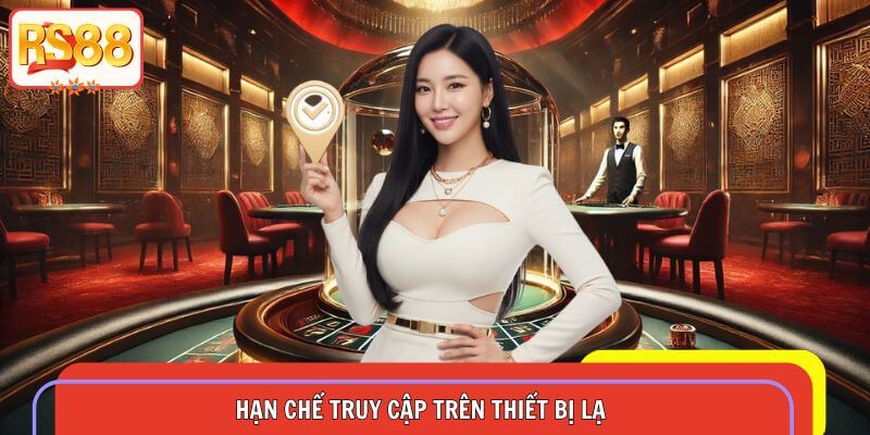 Hạn chế truy cập trên thiết bị lạ nhằm đảm bảo an toàn thông tin
