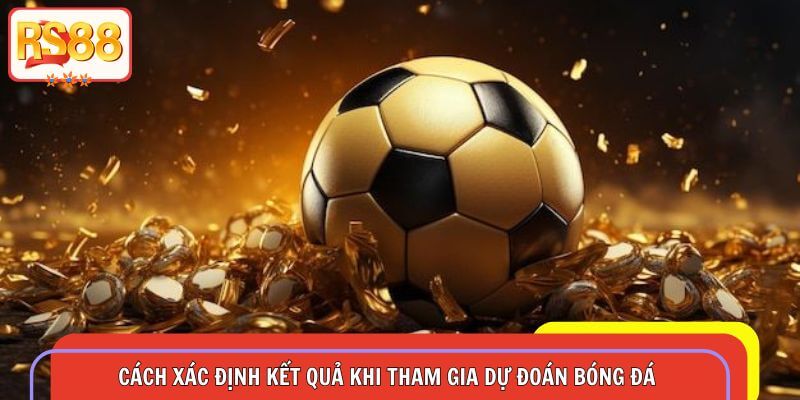 Hiểu rõ cách xác định kết quả khi tham gia dự đoán bóng đá