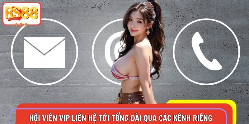 Hội viên VIP liên hệ tới tổng đài qua các kênh riêng
