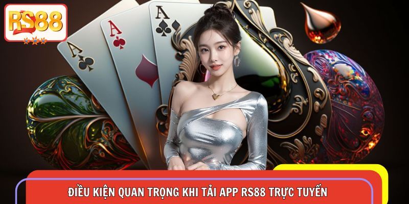 Nêu rõ các điều kiện quan trọng khi tải app RS88 trực tuyến