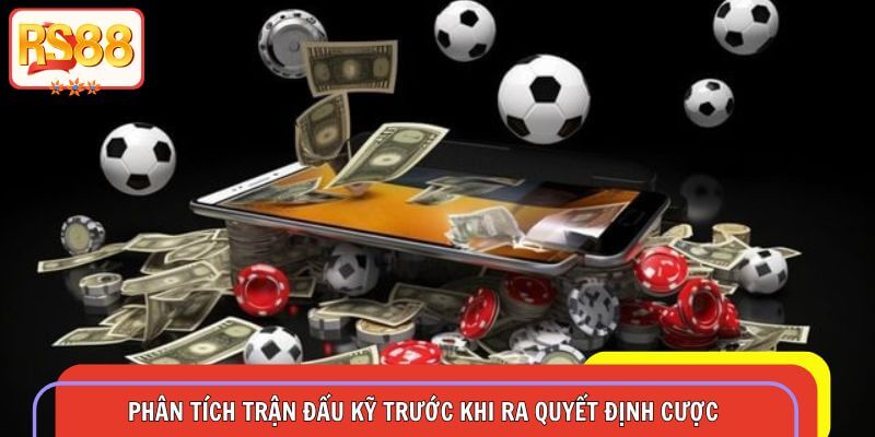 Phân tích trận đấu kỹ lưỡng trước khi đưa ra quyết định cược