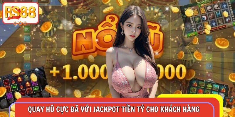 Quay hũ cực đã với jackpot tiền tỷ cho khách hàng