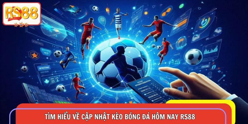 Tìm hiểu về cập nhật kèo bóng đá hôm nay RS88
