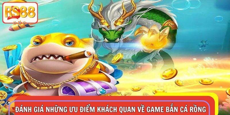 Đánh giá những ưu điểm khách quan về game bắn cá rồng RS88