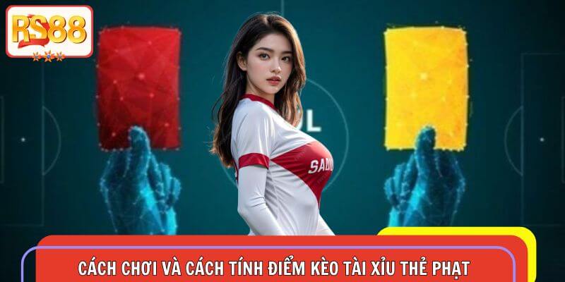 Hướng dẫn những quy định chung và cách tính điểm trong kèo tài xỉu thẻ phạt